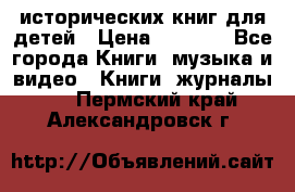 12 исторических книг для детей › Цена ­ 2 000 - Все города Книги, музыка и видео » Книги, журналы   . Пермский край,Александровск г.